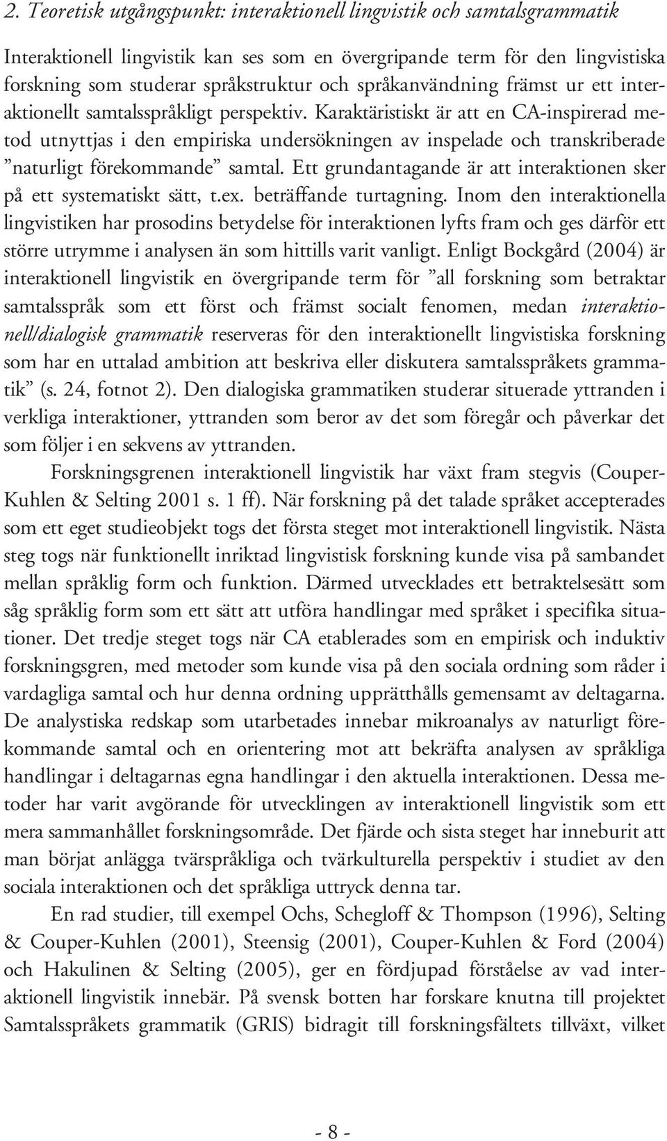 Karaktäristiskt är att en CA-inspirerad metod utnyttjas i den empiriska undersökningen av inspelade och transkriberade naturligt förekommande samtal.