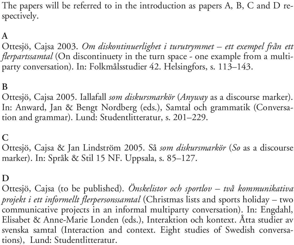 113 143. B Ottesjö, Cajsa 2005. Iallafall som diskursmarkör (Anyway as a discourse marker). In: Anward, Jan & Bengt Nordberg (eds.), Samtal och grammatik (Conversation and grammar).