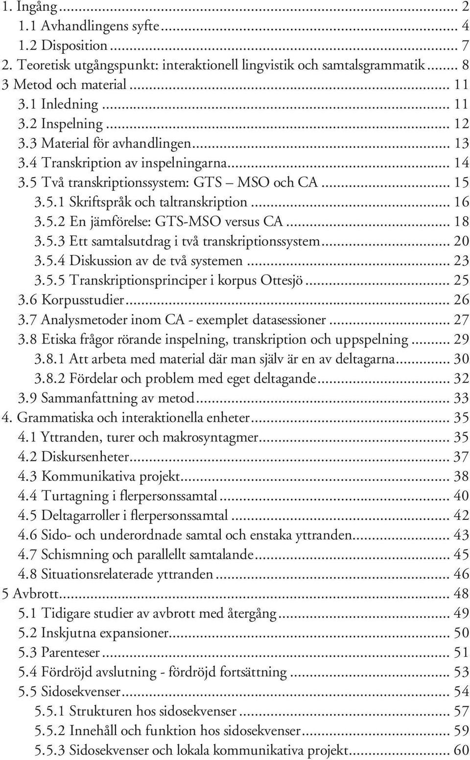 .. 18 3.5.3 Ett samtalsutdrag i två transkriptionssystem... 20 3.5.4 Diskussion av de två systemen... 23 3.5.5 Transkriptionsprinciper i korpus Ottesjö... 25 3.6 Korpusstudier... 26 3.