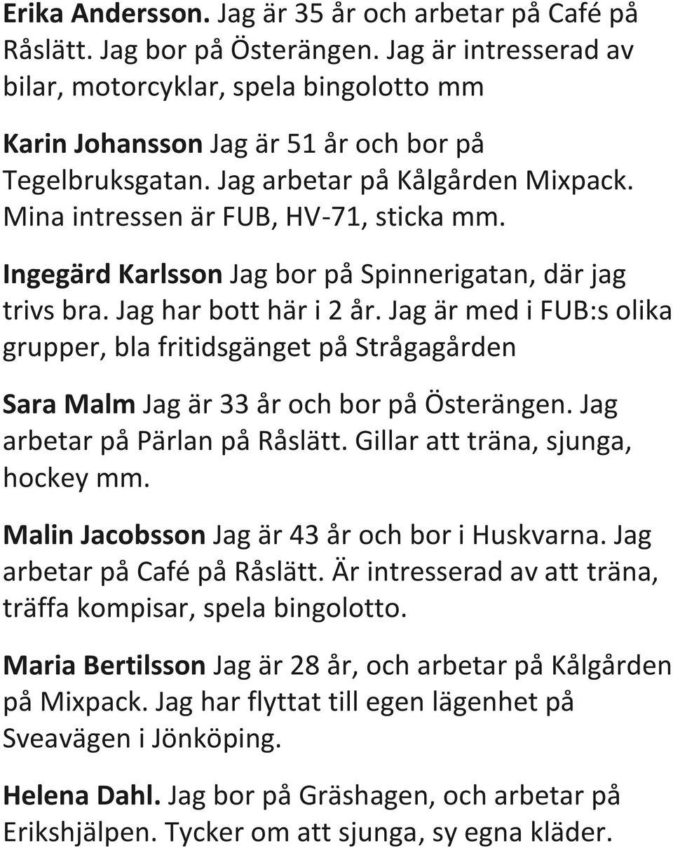 Ingegärd Karlsson Jag bor på Spinnerigatan, där jag trivs bra. Jag har bott här i 2 år.