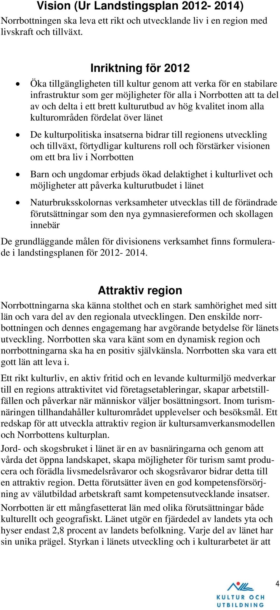 kvalitet inom alla kulturområden fördelat över länet De kulturpolitiska insatserna bidrar till regionens utveckling och tillväxt, förtydligar kulturens roll och förstärker visionen om ett bra liv i