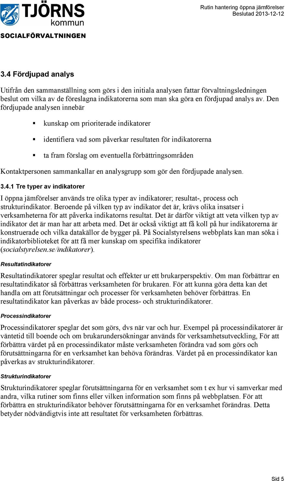 sammankallar en analysgrupp som gör den fördjupade analysen. 3.4.1 Tre typer av indikatorer I öppna jämförelser används tre olika typer av indikatorer; resultat-, process och strukturindikator.