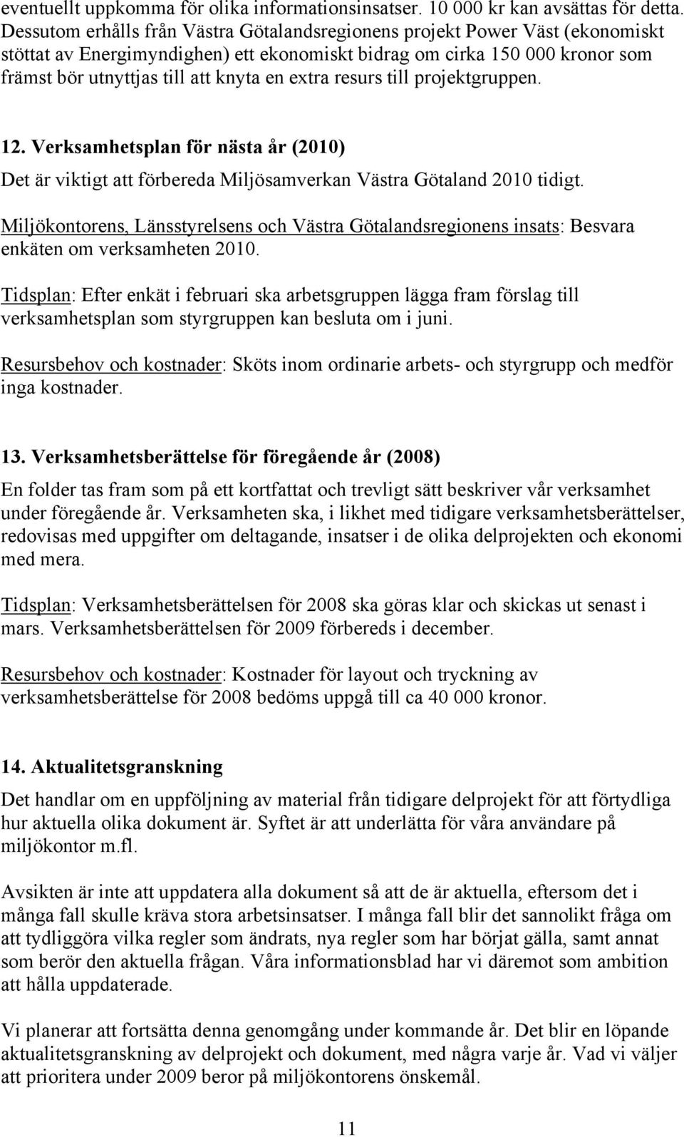 extra resurs till projektgruppen. 12. Verksamhetsplan för nästa år (2010) Det är viktigt att förbereda Miljösamverkan Västra Götaland 2010 tidigt.