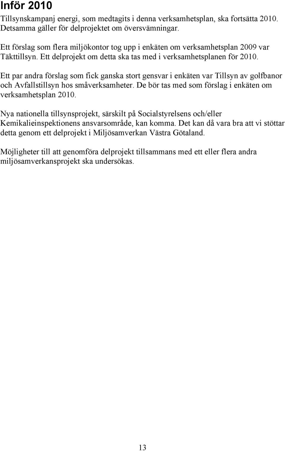 Ett par andra förslag som fick ganska stort gensvar i enkäten var Tillsyn av golfbanor och Avfallstillsyn hos småverksamheter. De bör tas med som förslag i enkäten om verksamhetsplan 2010.