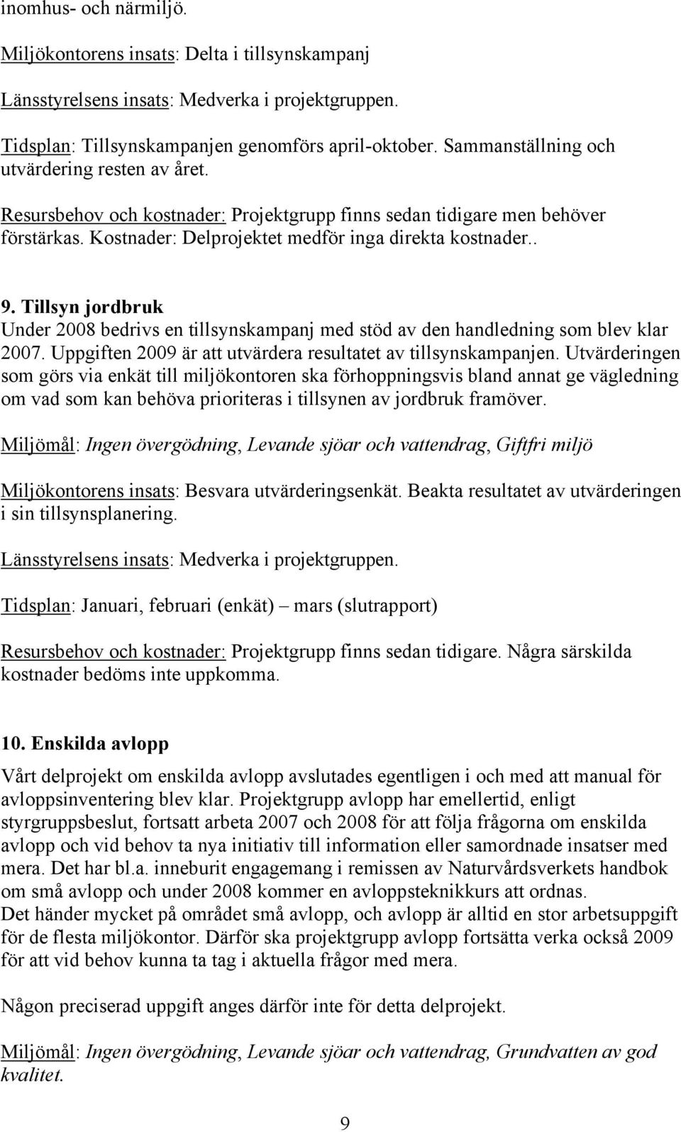 Tillsyn jordbruk Under 2008 bedrivs en tillsynskampanj med stöd av den handledning som blev klar 2007. Uppgiften 2009 är att utvärdera resultatet av tillsynskampanjen.