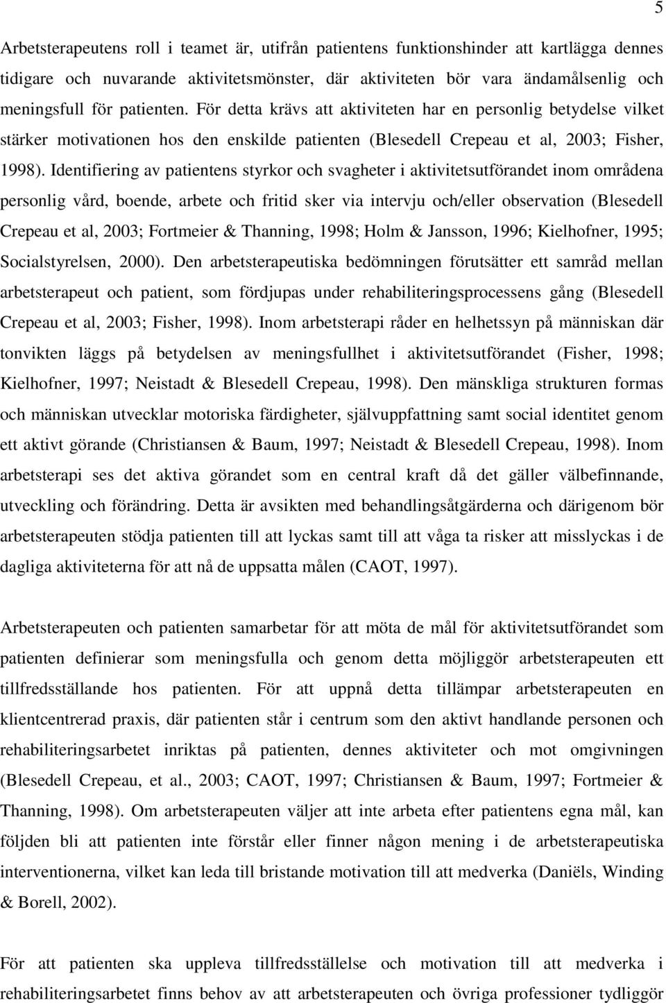 Identifiering av patientens styrkor och svagheter i aktivitetsutförandet inom områdena personlig vård, boende, arbete och fritid sker via intervju och/eller observation (Blesedell Crepeau et al,