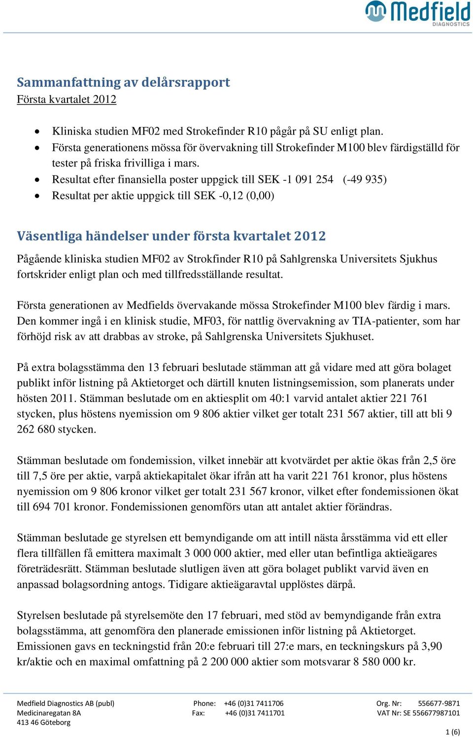 Resultat efter finansiella poster uppgick till SEK -1 091 254 (-49 935) Resultat per aktie uppgick till SEK -0,12 (0,00) Väsentliga händelser under första kvartalet 2012 Pågående kliniska studien