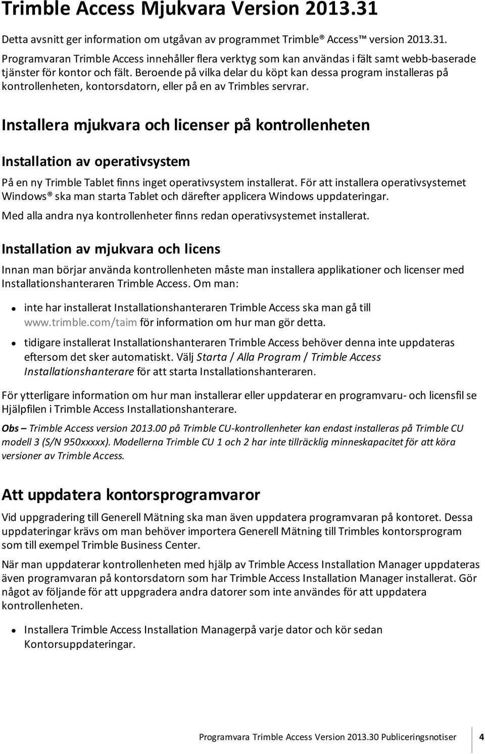 Installera mjukvara och licenser på kontrollenheten Installation av operativsystem På en ny Trimble Tablet finns inget operativsystem installerat.