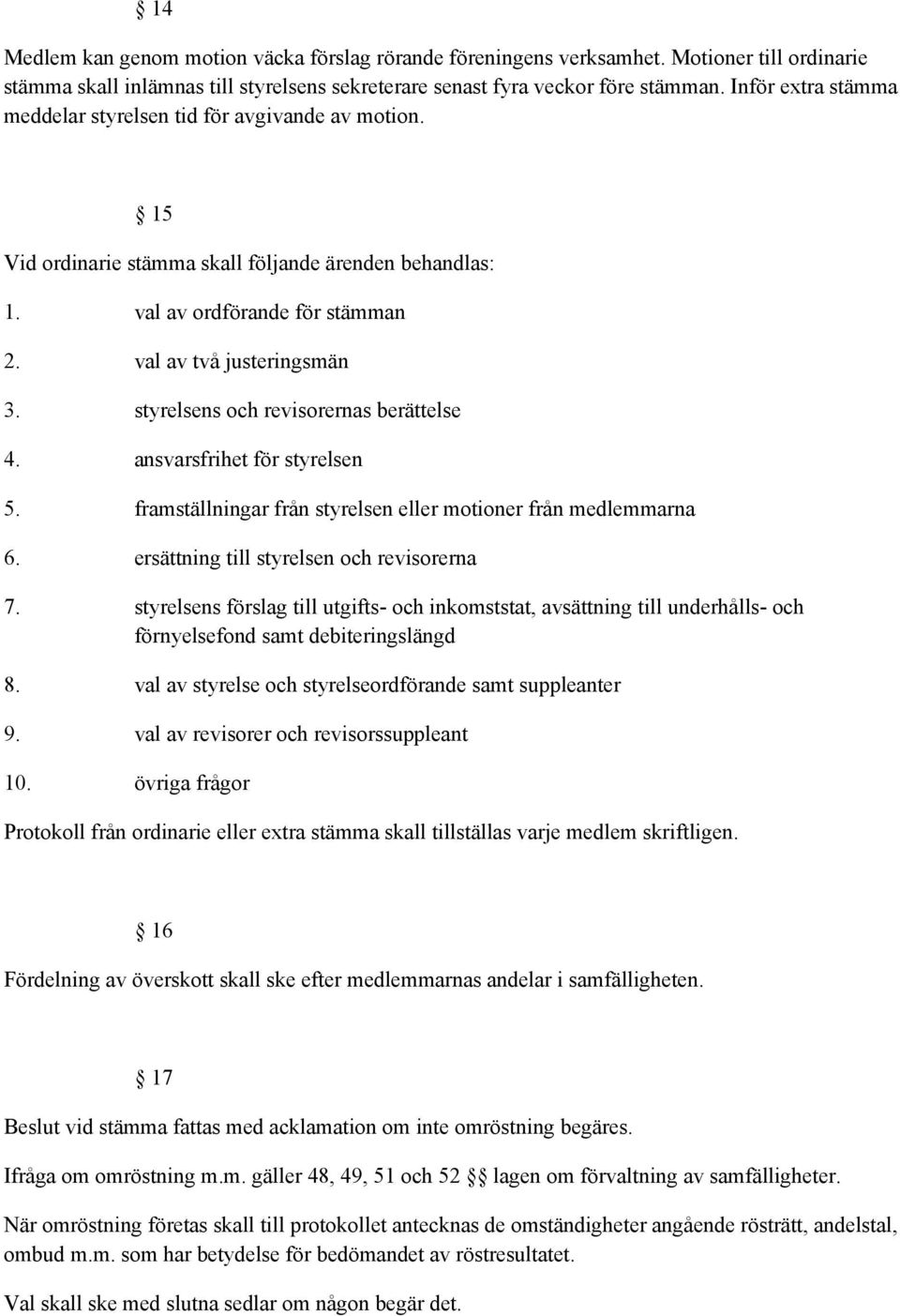 styrelsens och revisorernas berättelse 4. ansvarsfrihet för styrelsen 5. framställningar från styrelsen eller motioner från medlemmarna 6. ersättning till styrelsen och revisorerna 7.