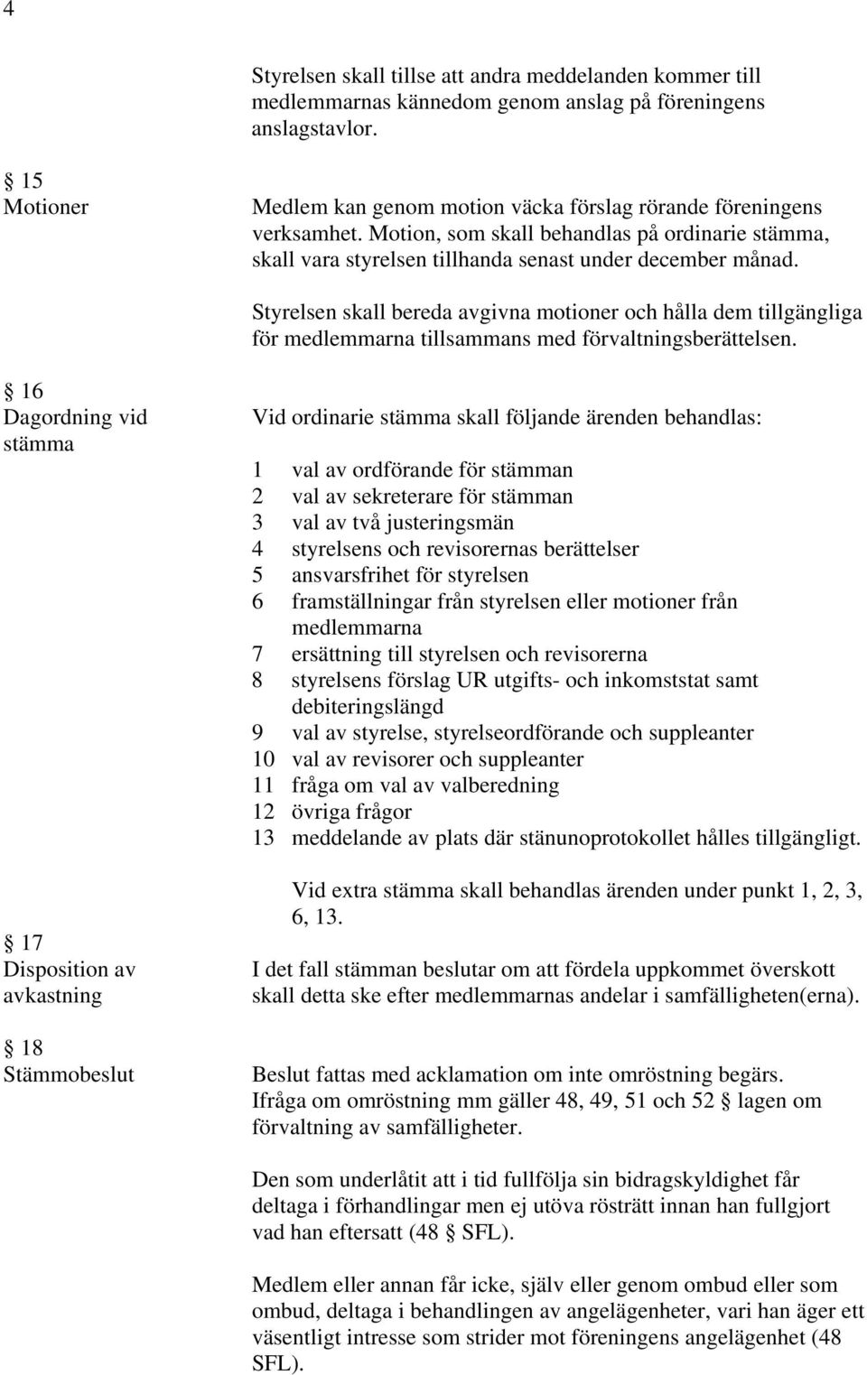 n skall bereda avgivna motioner och hålla dem tillgängliga för medlemmarna tillsammans med förvaltningsberättelsen.