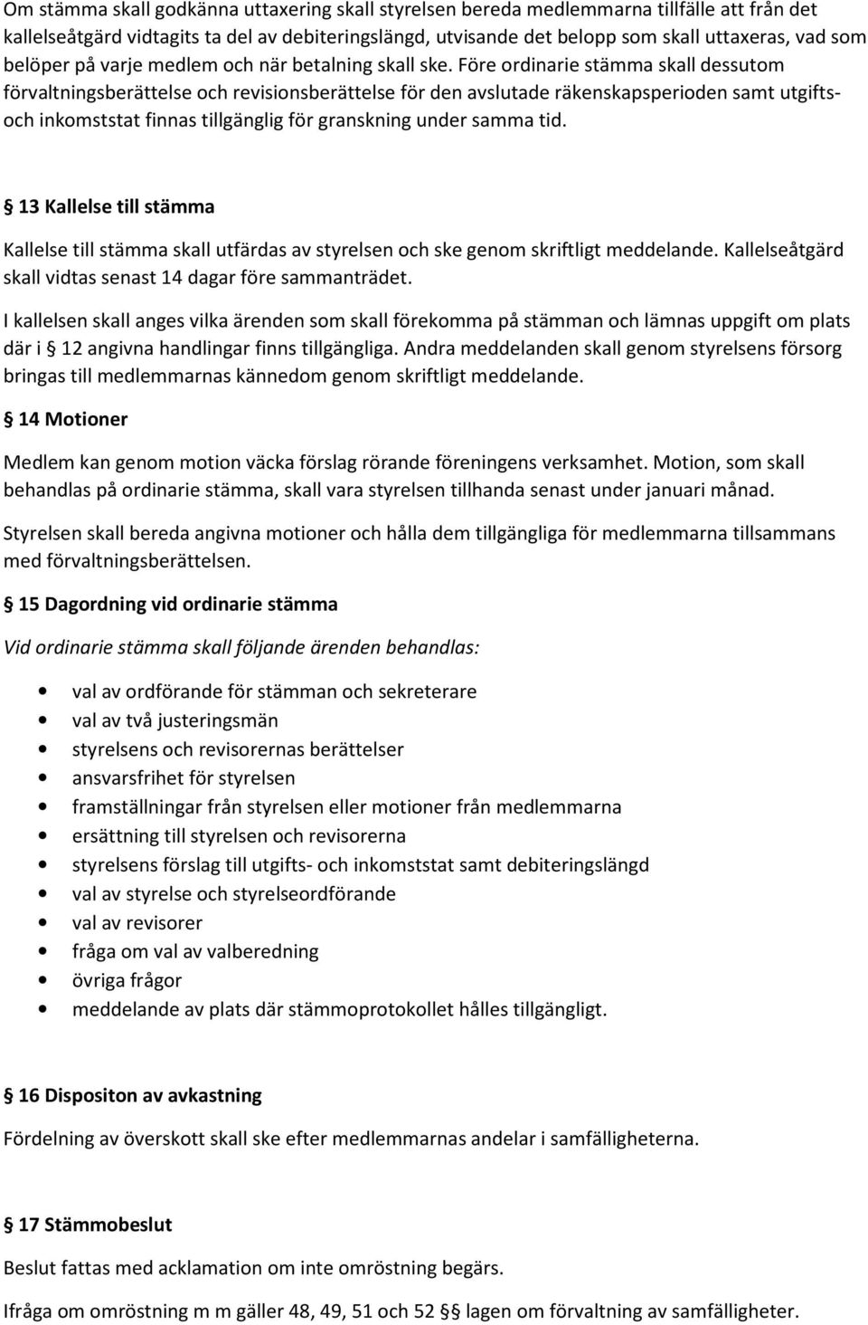 Före ordinarie stämma skall dessutom förvaltningsberättelse och revisionsberättelse för den avslutade räkenskapsperioden samt utgiftsoch inkomststat finnas tillgänglig för granskning under samma tid.