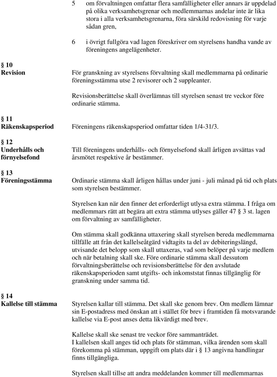 10 Revision För granskning av styrelsens förvaltning skall medlemmarna på ordinarie föreningsstämma utse 2 revisorer och 2 suppleanter.