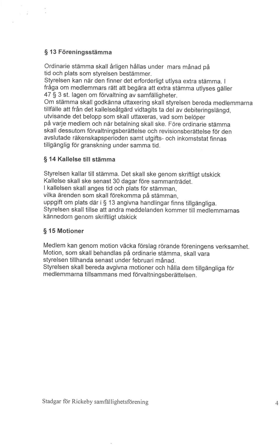 Om stämma skall godkänna uttaxering skall styrelsen bereda medlemmarna tillfälle att från det kallelseåtgärd vidtagits ta del av debiteringslängd, utvisande det belopp som skall uttaxeras, vad som