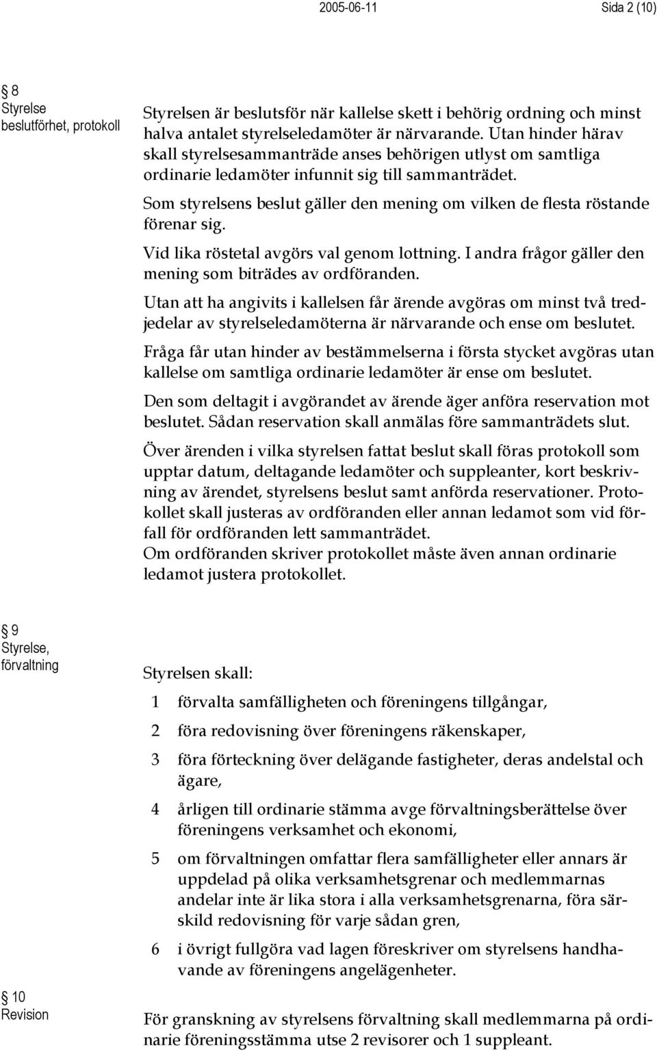 Som styrelsens beslut gäller den mening om vilken de flesta röstande förenar sig. Vid lika röstetal avgörs val genom lottning. I andra frågor gäller den mening som biträdes av ordföranden.