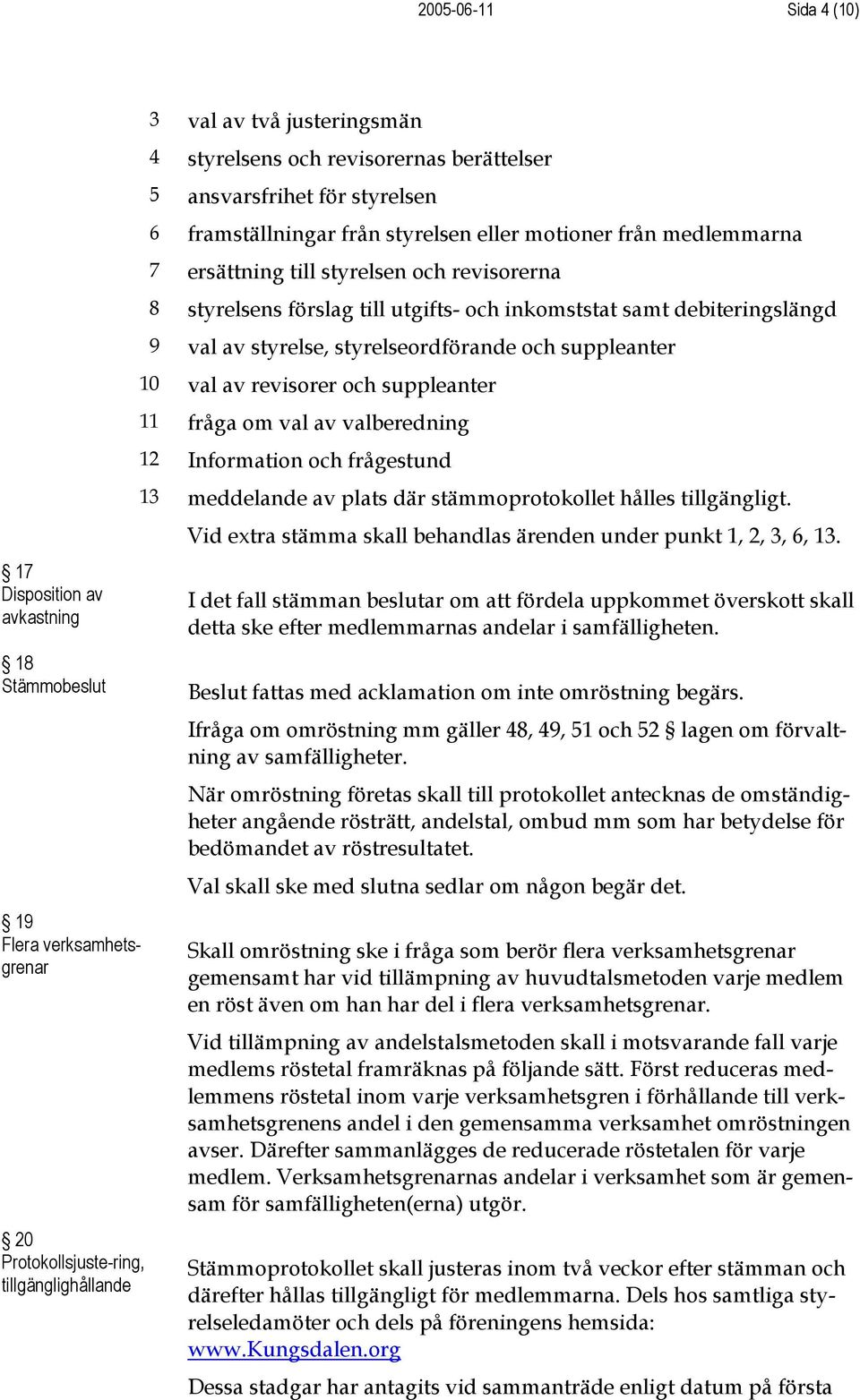 fråga om val av valberedning 12 Information och frågestund 13 meddelande av plats där stämmoprotokollet hålles tillgängligt.