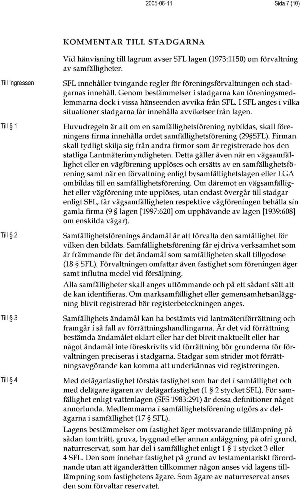 Genom bestämmelser i stadgarna kan föreningsmedlemmarna dock i vissa hänseenden avvika från SFL. I SFL anges i vilka situationer stadgarna får innehålla avvikelser från lagen.