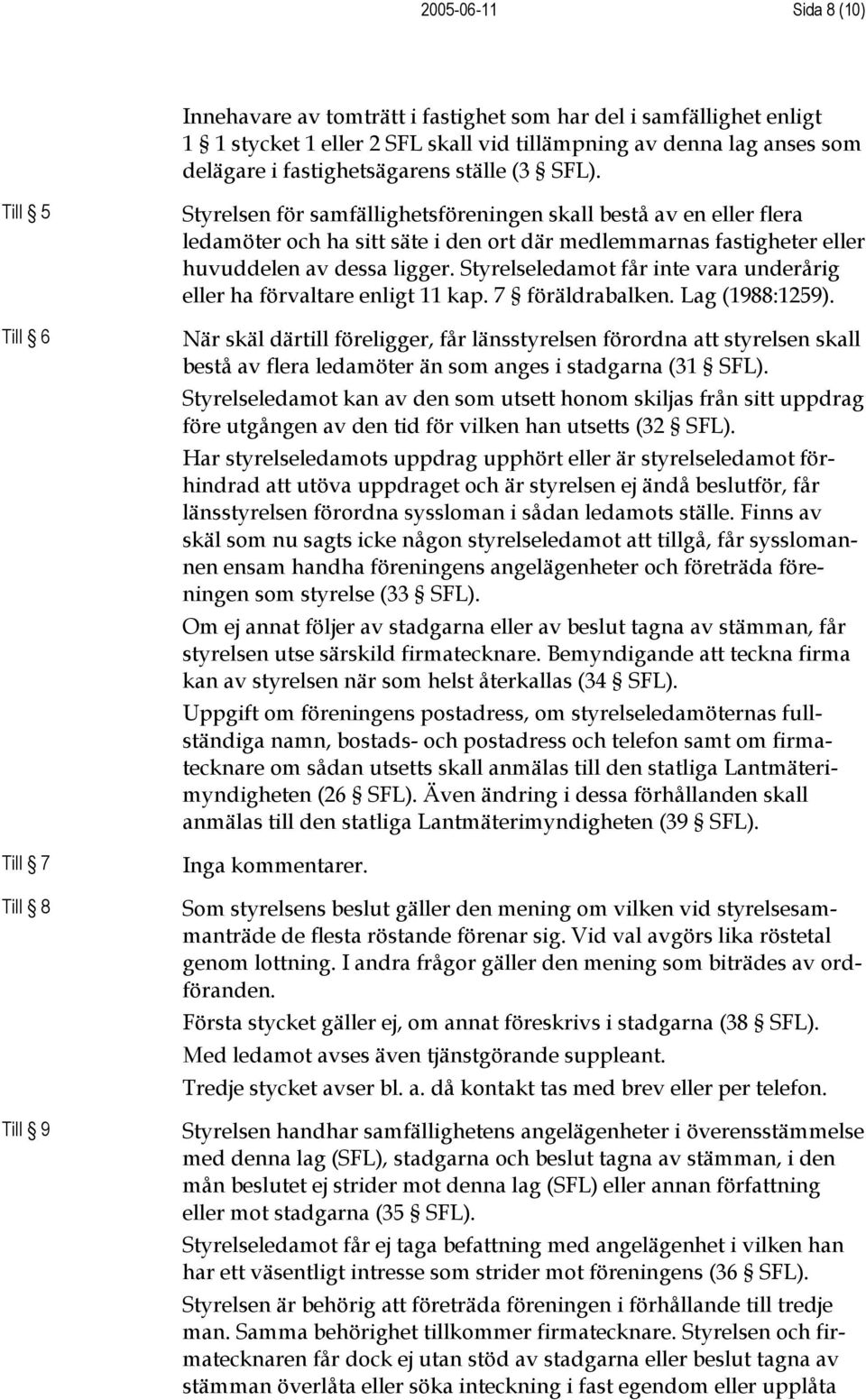 Till 5 Till 6 Till 7 Till 8 Till 9 Styrelsen för samfällighetsföreningen skall bestå av en eller flera ledamöter och ha sitt säte i den ort där medlemmarnas fastigheter eller huvuddelen av dessa