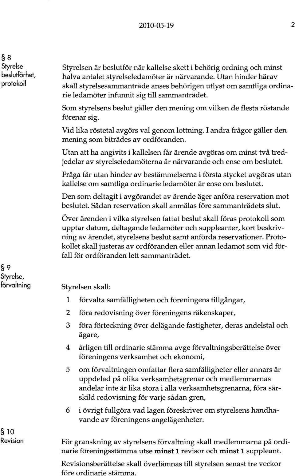 Som styrelsens beslut gäller den mening om vilken de flesta röstande förenar sig. Vid lika röstetal avgörs val genom lottning. I andra frågor gäller den mening som biträdes av ordföranden.