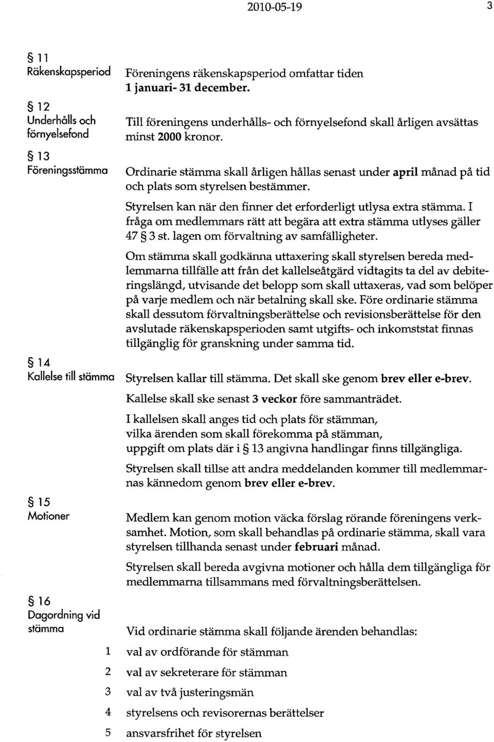 Styrelsen kan när den finner det erforderligt utlysa extra stämma. I fråga om medlemmars rätt att begära att extra stämma utlyses gäller 47 3 st. lagen om förvaltning av samfälligheter.