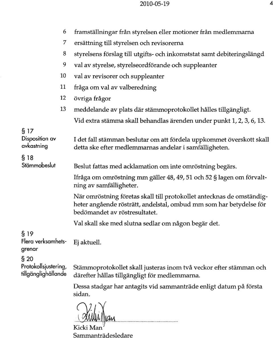 suppleanter 11 fråga om val av valberedning 12 övriga frågor 13 meddelande av plats där stämmoprotokollet hålles tillgängligt. Vid extra stämma skall behandlas ärenden under punkt 1, 2, 3, 6, 13.