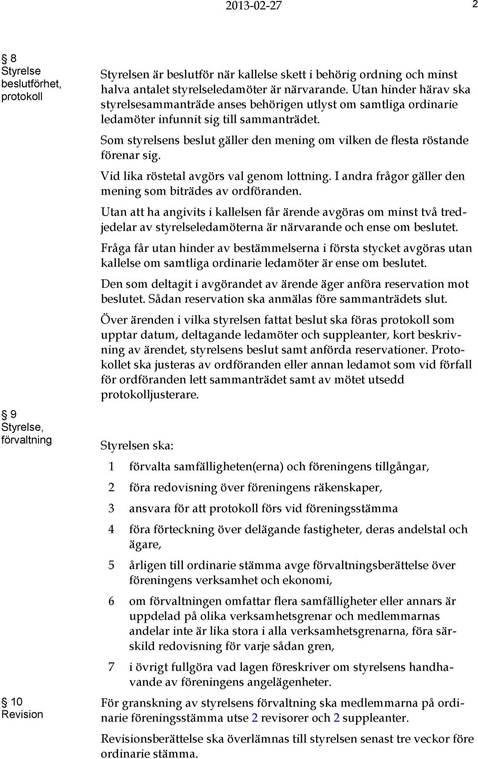 Som styrelsens beslut gäller den mening om vilken de flesta röstande förenar sig. Vid lika röstetal avgörs val genom lottning. I andra frågor gäller den mening som biträdes av ordföranden.