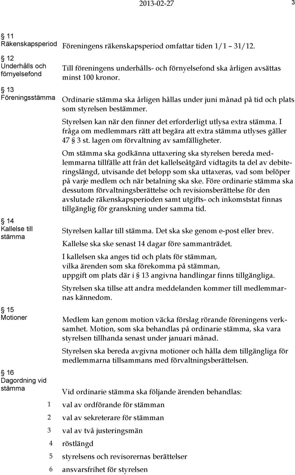 Ordinarie stämma ska årligen hållas under juni månad på tid och plats som styrelsen bestämmer. Styrelsen kan när den finner det erforderligt utlysa extra stämma.