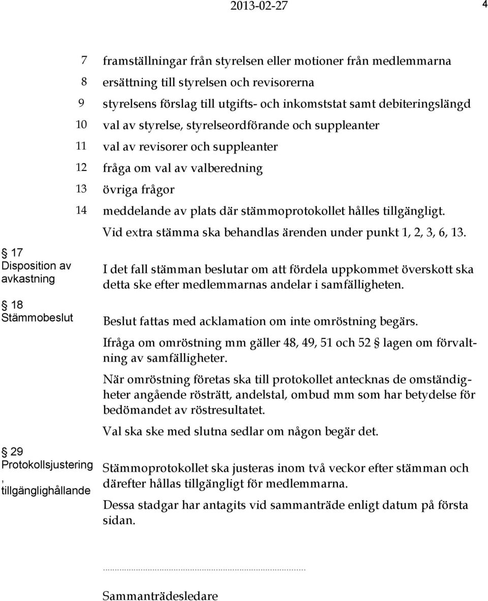 tillgängligt. 17 Disposition av avkastning 18 Stämmobeslut 29 Protokollsjustering, tillgänglighållande Vid extra stämma ska behandlas ärenden under punkt 1, 2, 3, 6, 13.