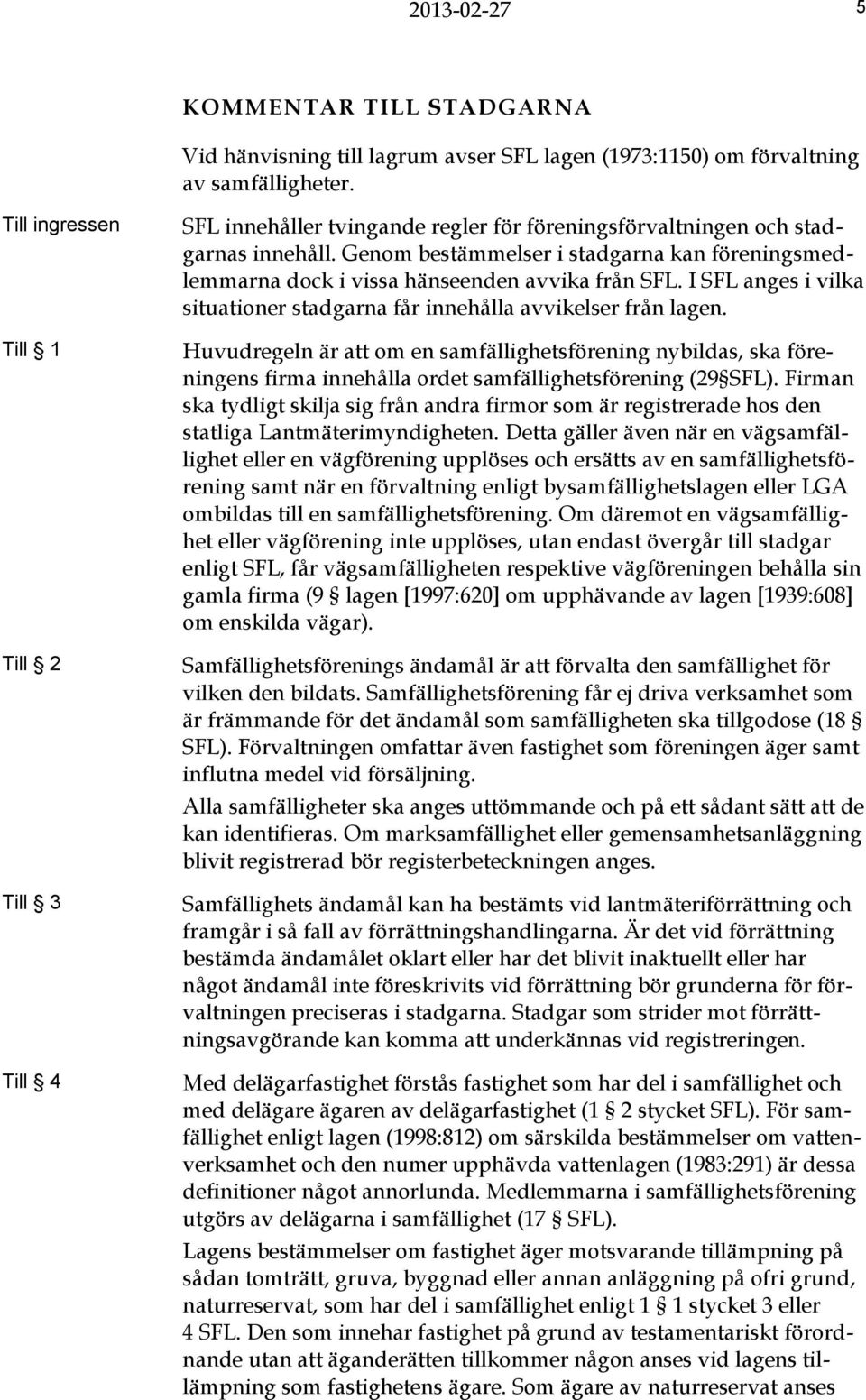 Genom bestämmelser i stadgarna kan föreningsmedlemmarna dock i vissa hänseenden avvika från SFL. I SFL anges i vilka situationer stadgarna får innehålla avvikelser från lagen.