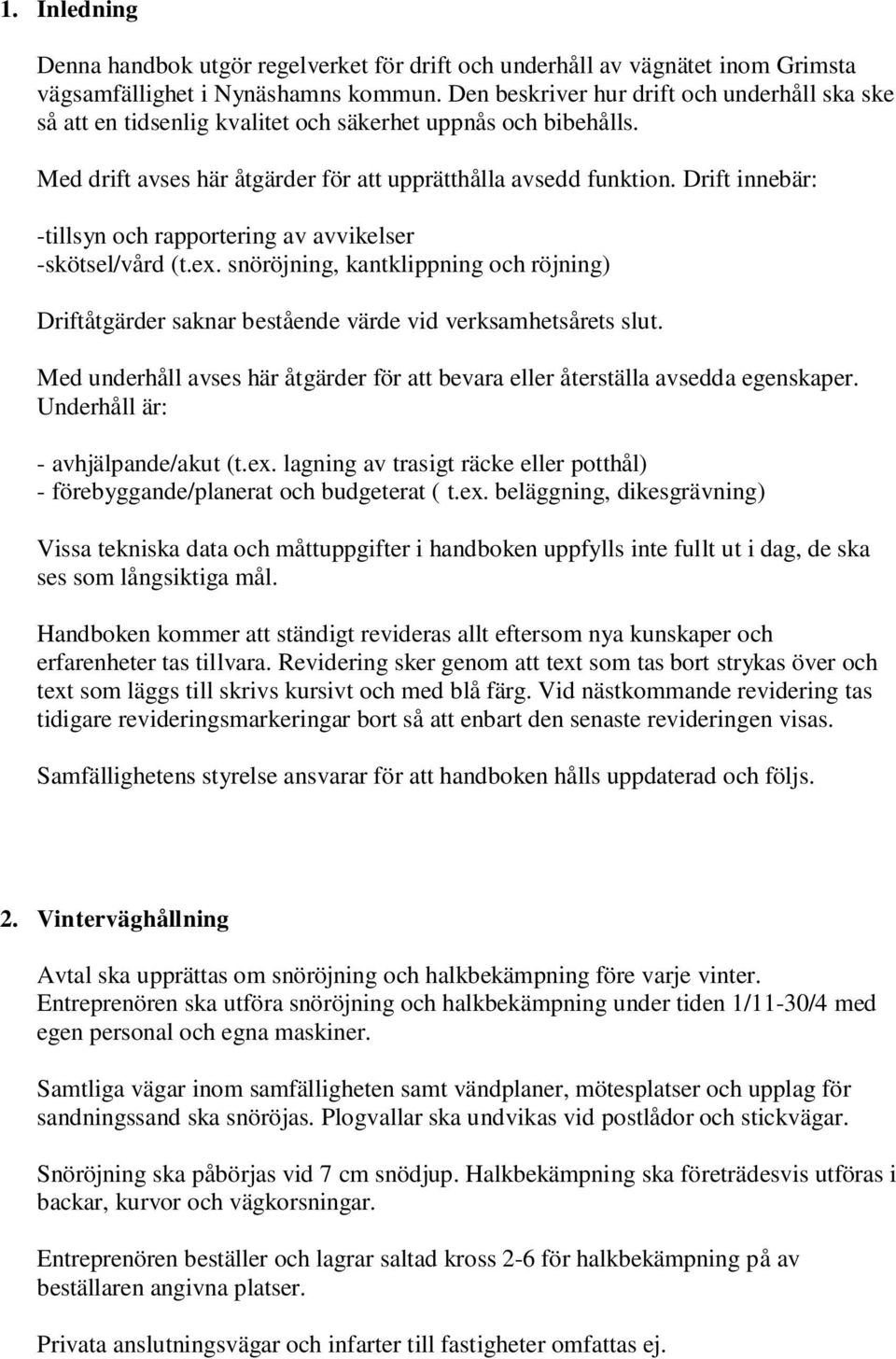 Drift innebär: -tillsyn och rapportering av avvikelser -skötsel/vård (t.ex. snöröjning, kantklippning och röjning) Driftåtgärder saknar bestående värde vid verksamhetsårets slut.