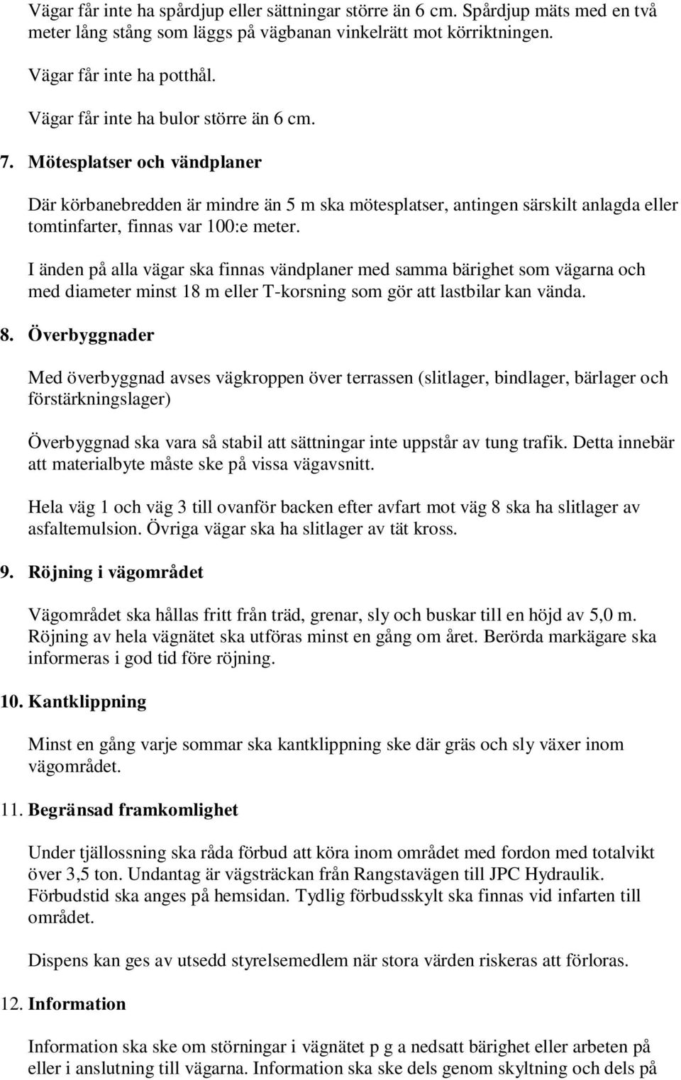 I änden på alla vägar ska finnas vändplaner med samma bärighet som vägarna och med diameter minst 18 m eller T-korsning som gör att lastbilar kan vända. 8.