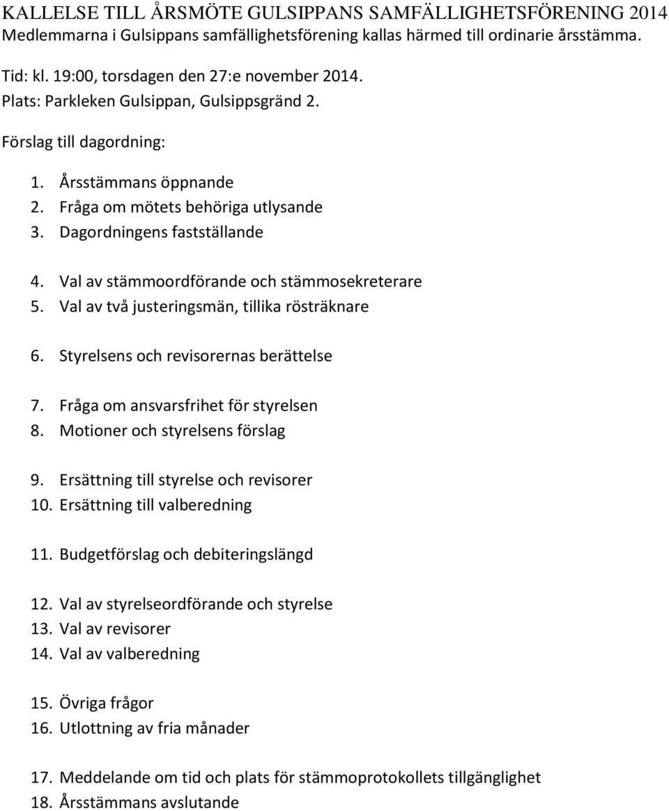 Val av stämmoordförande och stämmosekreterare 5. Val av två justeringsmän, tillika rösträknare 6. Styrelsens och revisorernas berättelse 7. Fråga om ansvarsfrihet för styrelsen 8.