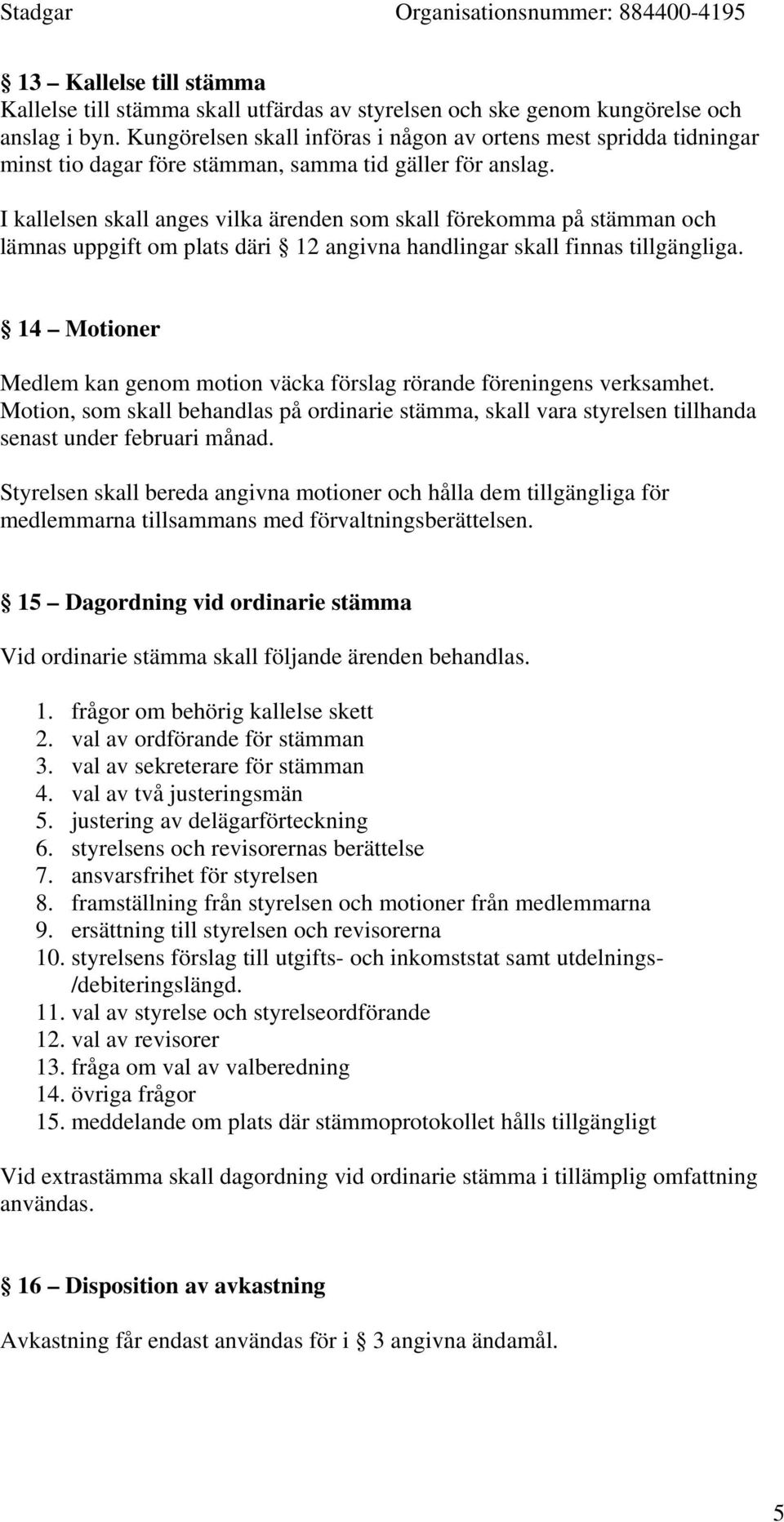 I kallelsen skall anges vilka ärenden som skall förekomma på stämman och lämnas uppgift om plats däri 12 angivna handlingar skall finnas tillgängliga.