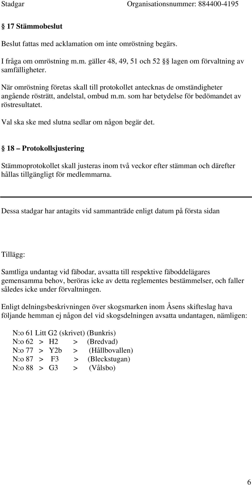 Val ska ske med slutna sedlar om någon begär det. 18 Protokollsjustering Stämmoprotokollet skall justeras inom två veckor efter stämman och därefter hållas tillgängligt för medlemmarna.