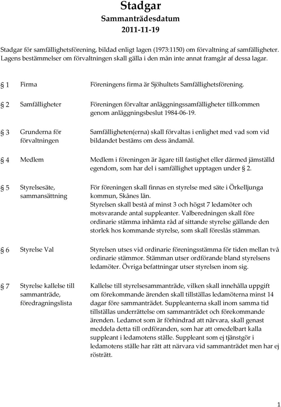 2 Samfälligheter Föreningen förvaltar anläggningssamfälligheter tillkommen genom anläggningsbeslut 1984-06-19.