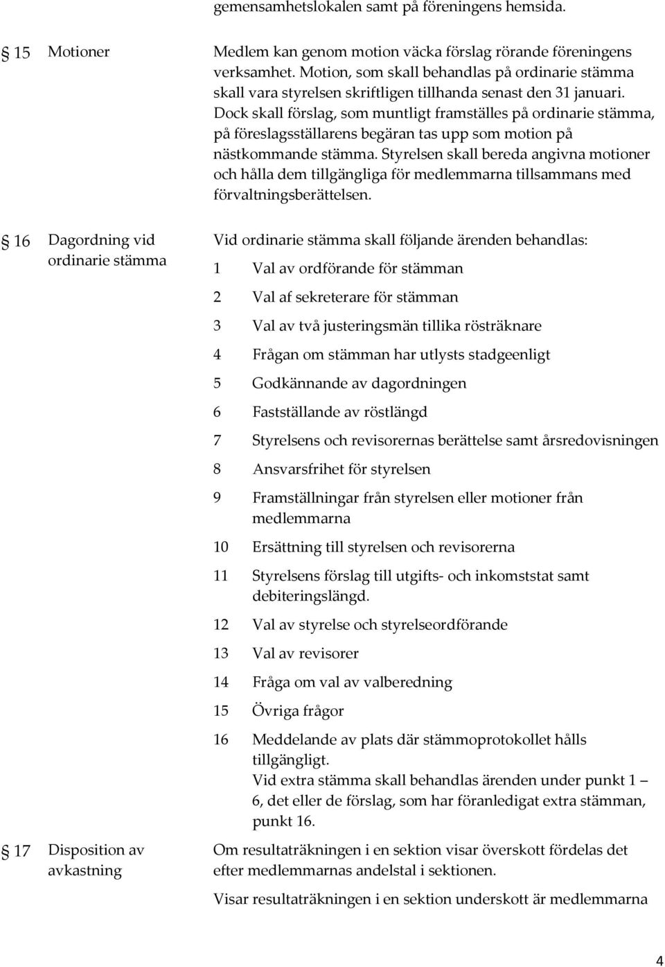 Dock skall förslag, som muntligt framställes på ordinarie stämma, på föreslagsställarens begäran tas upp som motion på nästkommande stämma.