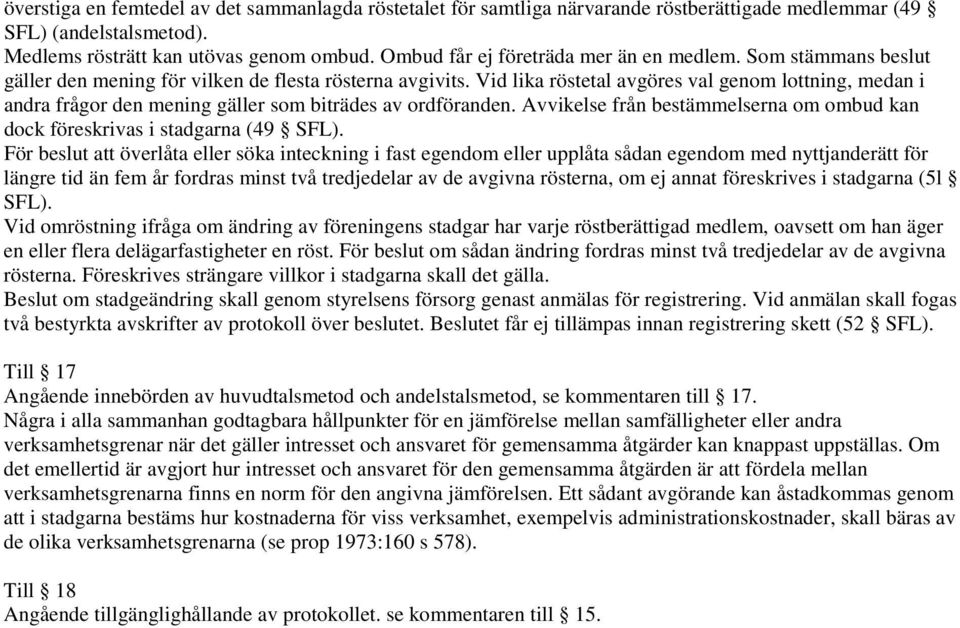 Vid lika röstetal avgöres val genom lottning, medan i andra frågor den mening gäller som biträdes av ordföranden. Avvikelse från bestämmelserna om ombud kan dock föreskrivas i stadgarna (49 SFL).