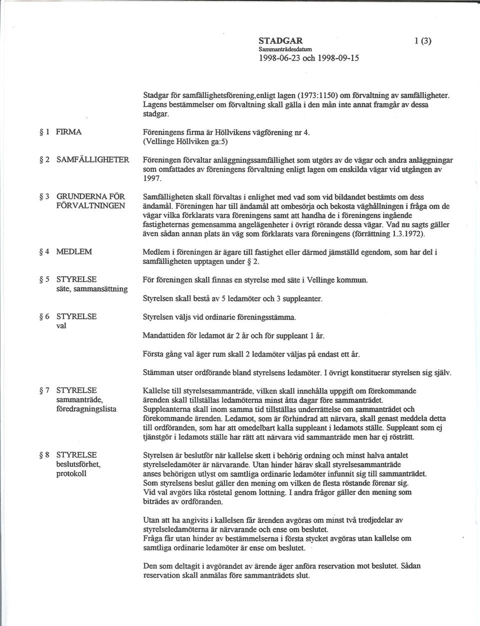 l FIRMA 2 SAMFÄLLIGHETER 3 GRUNDERNA FÖR FÖRVALTNINGEN 4 MEDLEM 5 STYRELSE säte, sammansättning 6 STYRELSE val Föreningens firma är Höllvikens vägiörening nr 4.