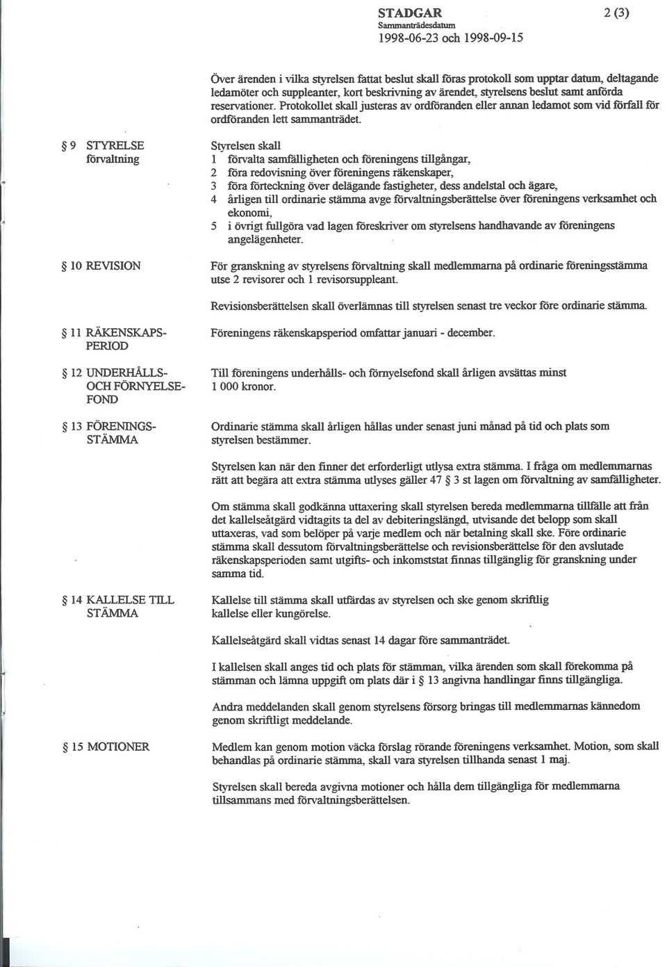 9 STYRELSE förvaltning 10 REVISION Styrelsen skall l förvalta samfälligheten och föreningens tillgångar, 2 :föra redovisning över föreningens räkenskaper, 3 föra förteckning över delägande