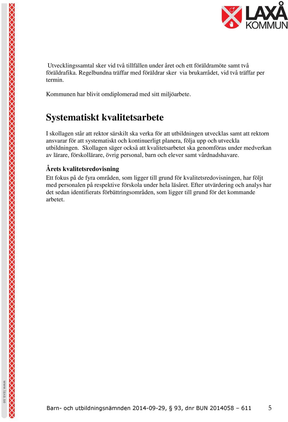 Systematiskt kvalitetsarbete I skollagen står att rektor särskilt ska verka för att utbildningen utvecklas samt att rektorn ansvarar för att systematiskt och kontinuerligt planera, följa upp och