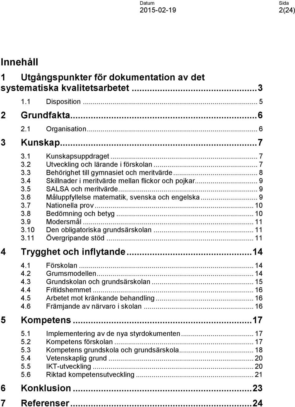 5 SALSA och meritvärde... 9 3.6 Måluppfyllelse matematik, svenska och engelska... 9 3.7 Nationella prov... 10 3.8 Bedömning och betyg... 10 3.9 Modersmål... 11 3.10 Den obligatoriska grundsärskolan.