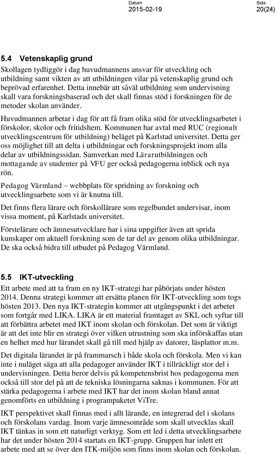 Huvudmannen arbetar i dag för att få fram olika stöd för utvecklingsarbetet i förskolor, skolor och fritidshem.