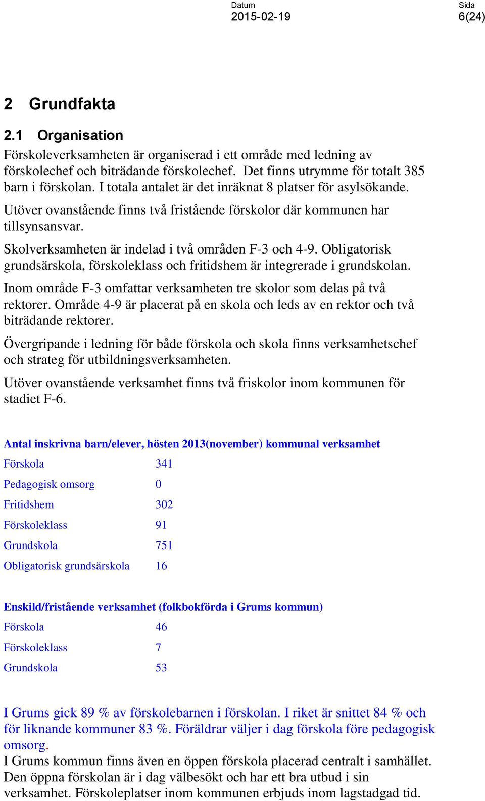 Obligatorisk grundsärskola, förskoleklass och fritidshem är integrerade i grundskolan. Inom område F-3 omfattar verksamheten tre skolor som delas på två rektorer.