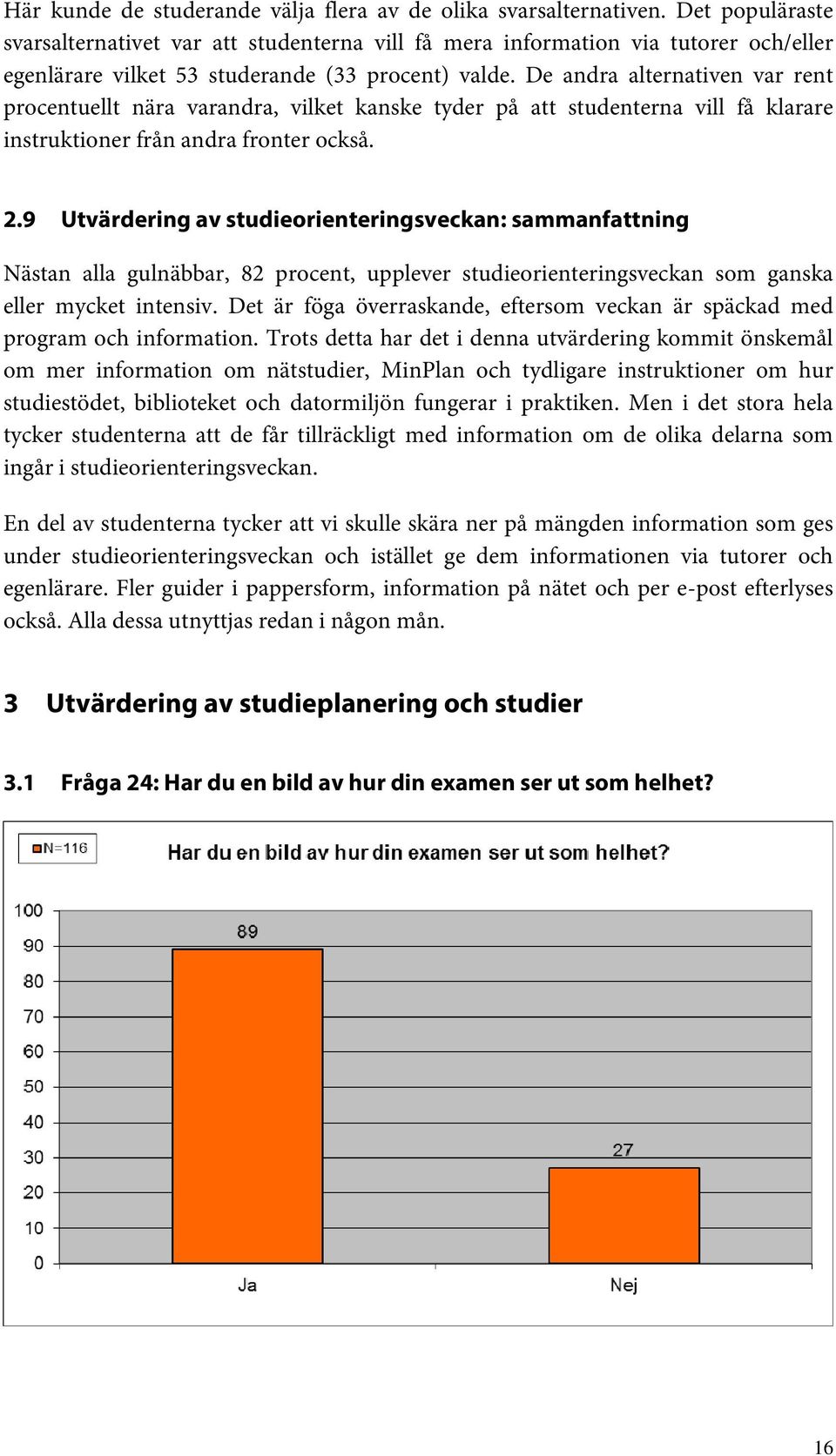 De andra alternativen var rent procentuellt nära varandra, vilket kanske tyder på att studenterna vill få klarare instruktioner från andra fronter också. 2.