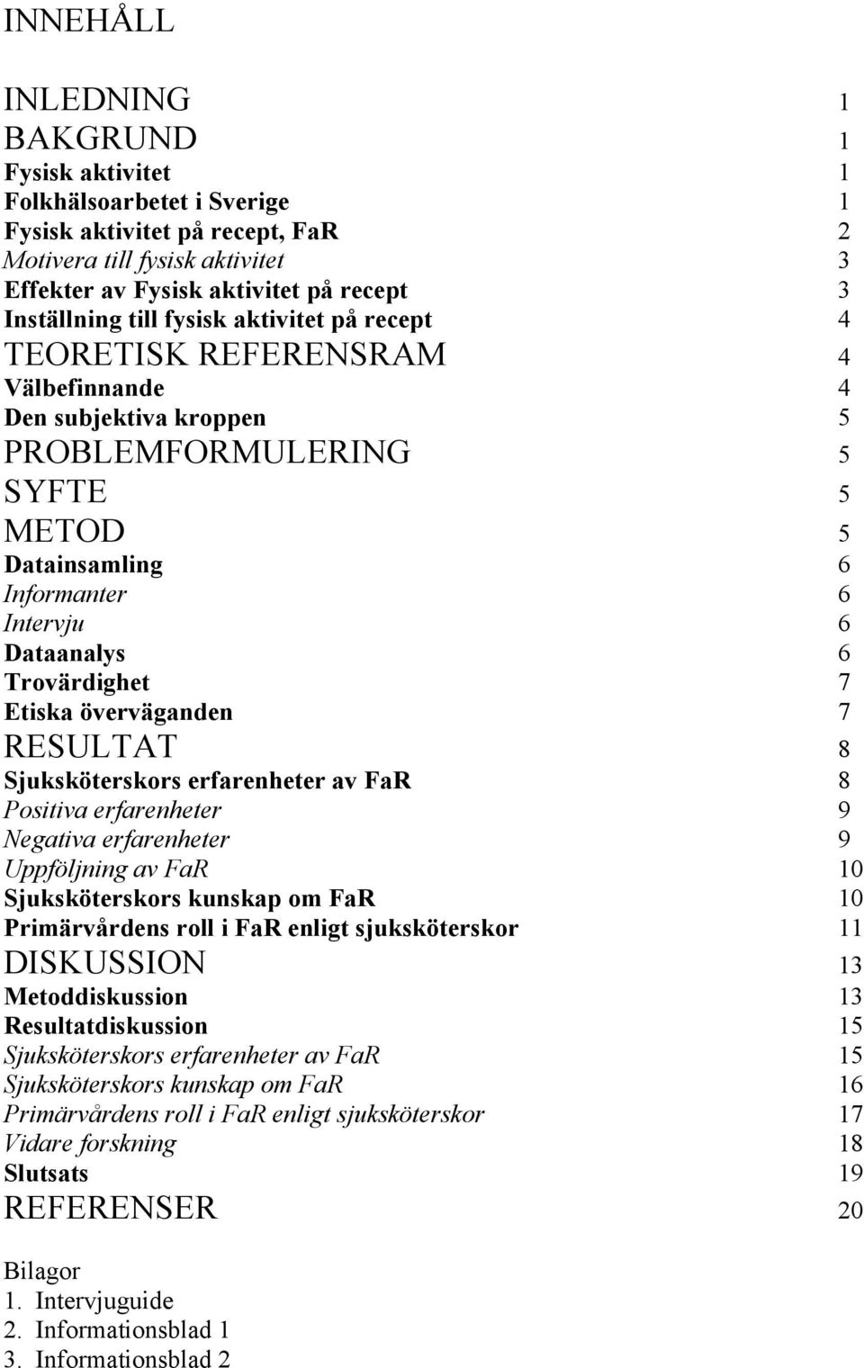 Trovärdighet 7 Etiska överväganden 7 RESULTAT 8 Sjuksköterskors erfarenheter av FaR 8 Positiva erfarenheter 9 Negativa erfarenheter 9 Uppföljning av FaR 10 Sjuksköterskors kunskap om FaR 10