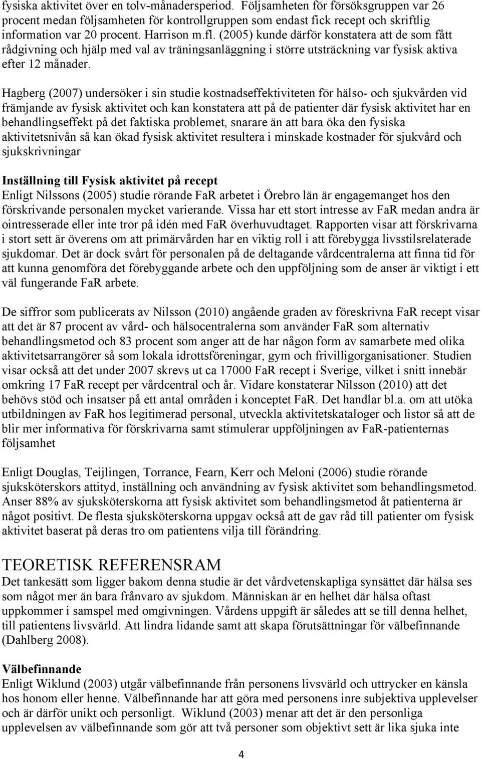 Hagberg (2007) undersöker i sin studie kostnadseffektiviteten för hälso- och sjukvården vid främjande av fysisk aktivitet och kan konstatera att på de patienter där fysisk aktivitet har en