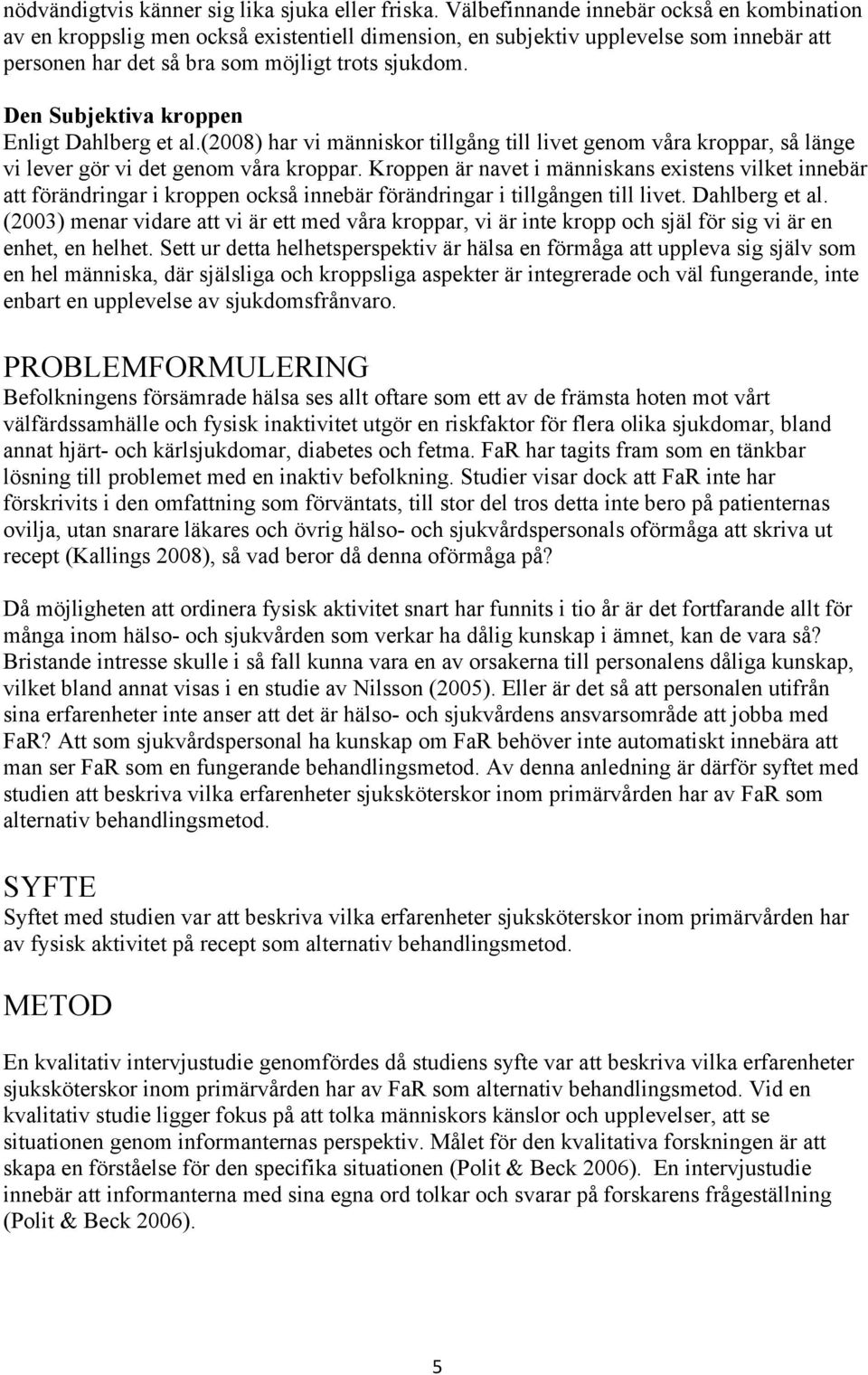 Den Subjektiva kroppen Enligt Dahlberg et al.(2008) har vi människor tillgång till livet genom våra kroppar, så länge vi lever gör vi det genom våra kroppar.