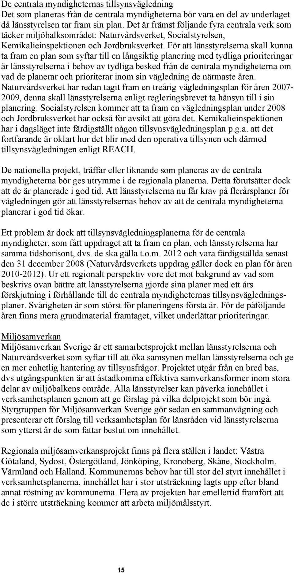 För att länsstyrelserna skall kunna ta fram en plan som syftar till en långsiktig planering med tydliga prioriteringar är länsstyrelserna i behov av tydliga besked från de centrala myndigheterna om