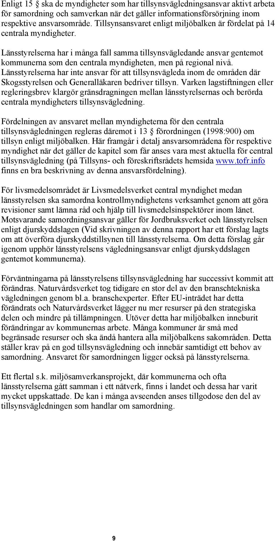 Länsstyrelserna har i många fall samma tillsynsvägledande ansvar gentemot kommunerna som den centrala myndigheten, men på regional nivå.