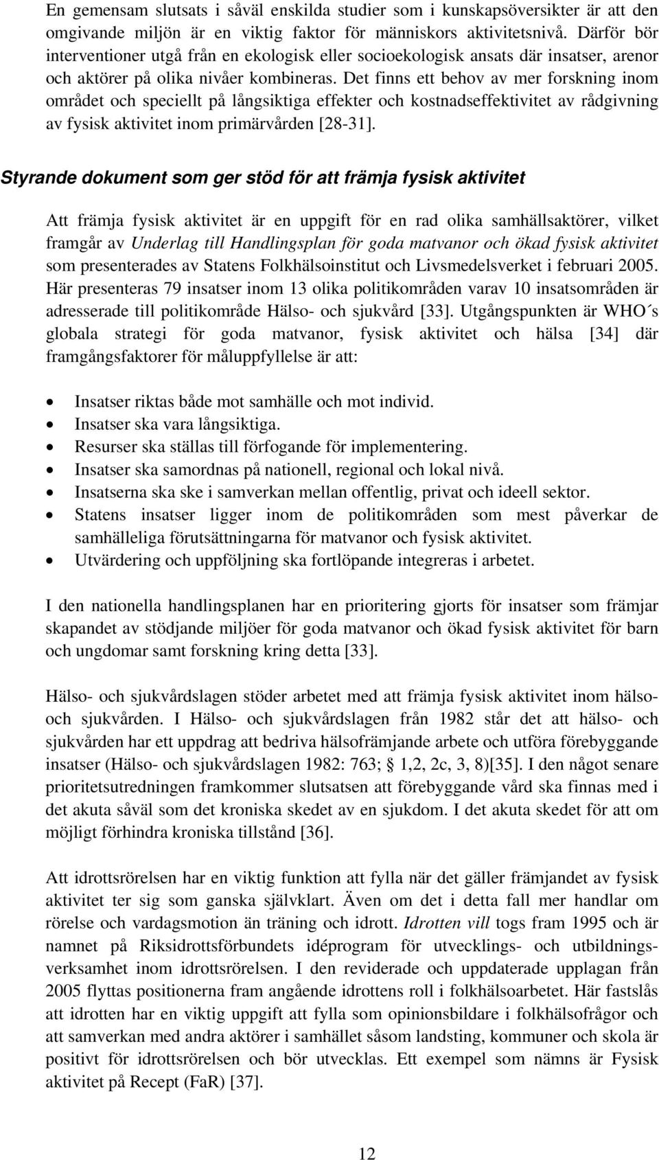 Det finns ett behov av mer forskning inom området och speciellt på långsiktiga effekter och kostnadseffektivitet av rådgivning av fysisk aktivitet inom primärvården [28-31].