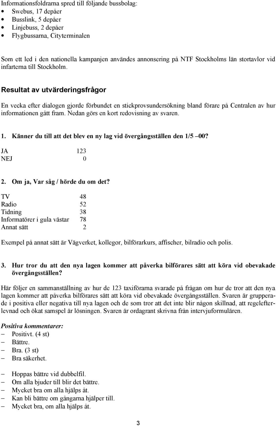 Resultat av utvärderingsfrågor En vecka efter dialogen gjorde förbundet en stickprovsundersökning bland förare på Centralen av hur informationen gått fram. Nedan görs en kort redovisning av svaren. 1.